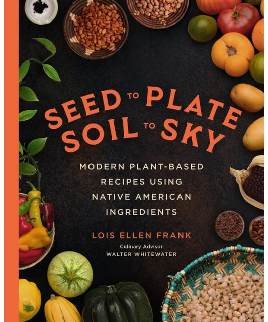 Seed to Plate, Soil to Sky: Modern Plant-Based Recipes Using Native American Ingredients