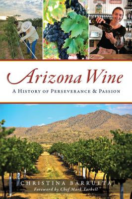 Arizona Wine: A History Of Perseverance And Passion by Christina Barrueta