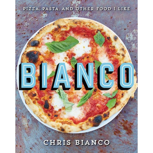 Bianco: Pizza, Pasta, and Other Food I Like by Chris Bianco